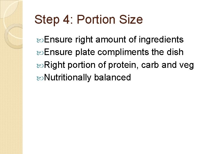 Step 4: Portion Size Ensure right amount of ingredients Ensure plate compliments the dish