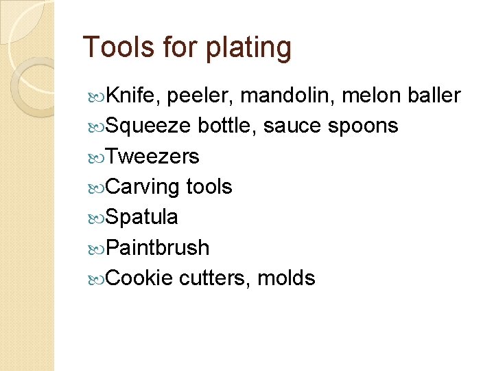 Tools for plating Knife, peeler, mandolin, melon baller Squeeze bottle, sauce spoons Tweezers Carving
