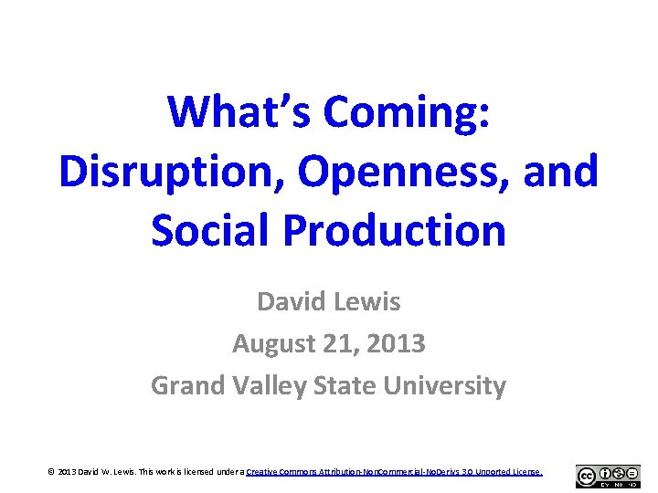 What’s Coming: Disruption, Openness, and Social Production David Lewis August 21, 2013 Grand Valley