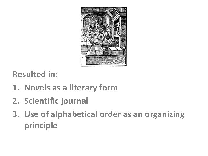 Resulted in: 1. Novels as a literary form 2. Scientific journal 3. Use of