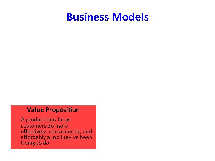 Business Models Value Proposition A product that helps customers do more effectively, conveniently, and