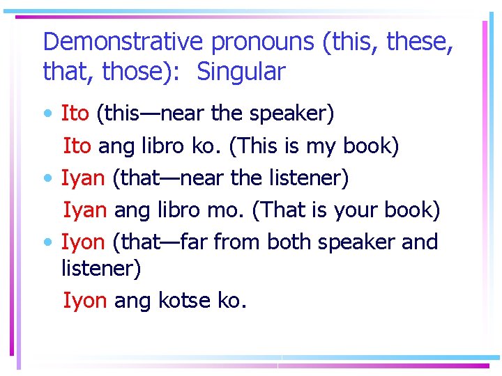 Demonstrative pronouns (this, these, that, those): Singular • Ito (this—near the speaker) Ito ang