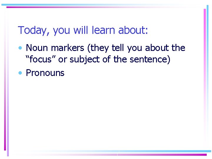 Today, you will learn about: • Noun markers (they tell you about the “focus”