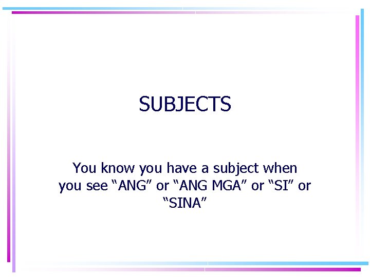 SUBJECTS You know you have a subject when you see “ANG” or “ANG MGA”