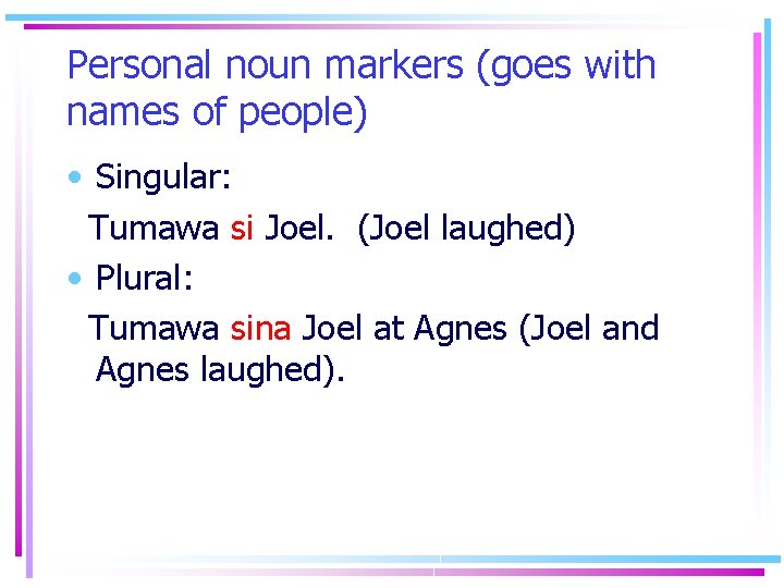 Personal noun markers (goes with names of people) • Singular: Tumawa si Joel. (Joel