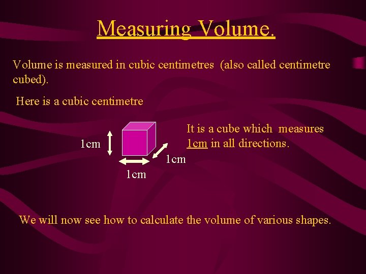 Measuring Volume is measured in cubic centimetres (also called centimetre cubed). Here is a