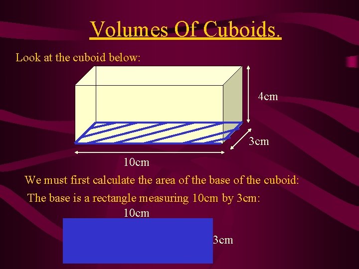 Volumes Of Cuboids. Look at the cuboid below: 4 cm 3 cm 10 cm