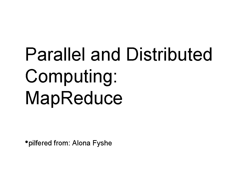 Parallel and Distributed Computing: Map. Reduce • pilfered from: Alona Fyshe 