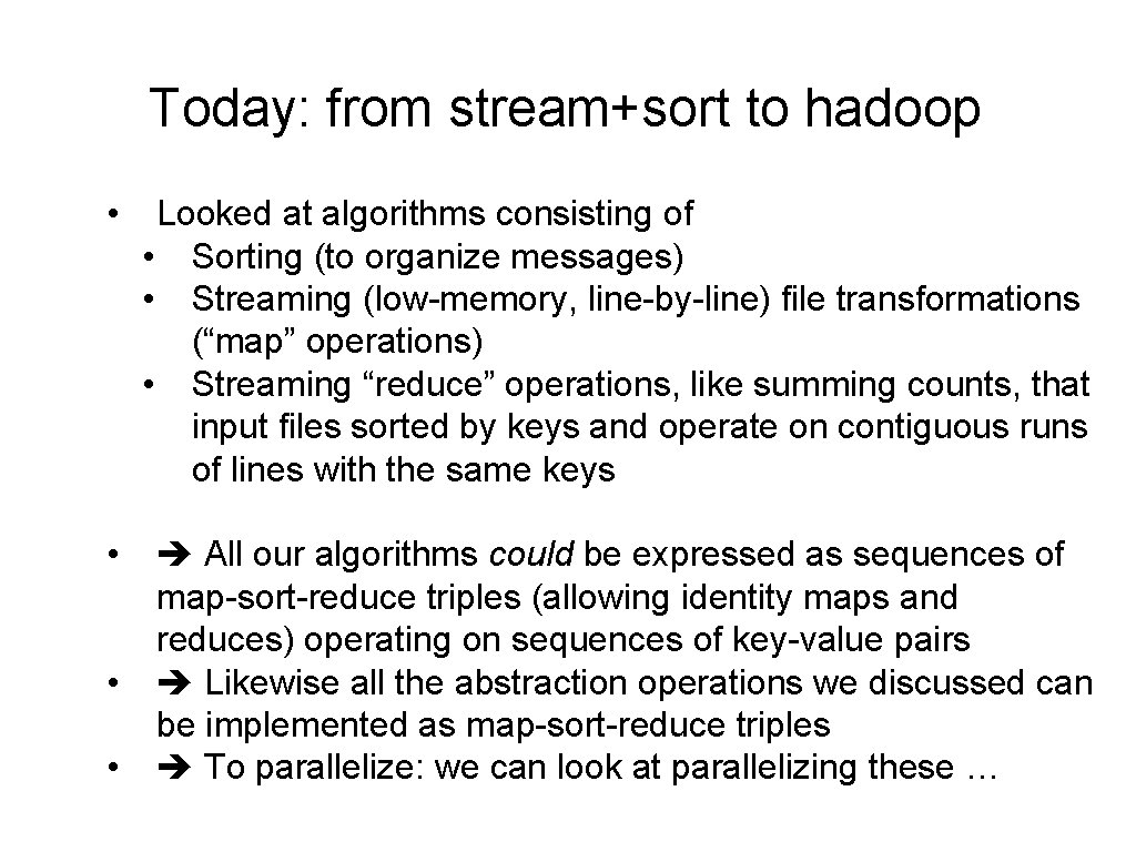 Today: from stream+sort to hadoop • Looked at algorithms consisting of • Sorting (to