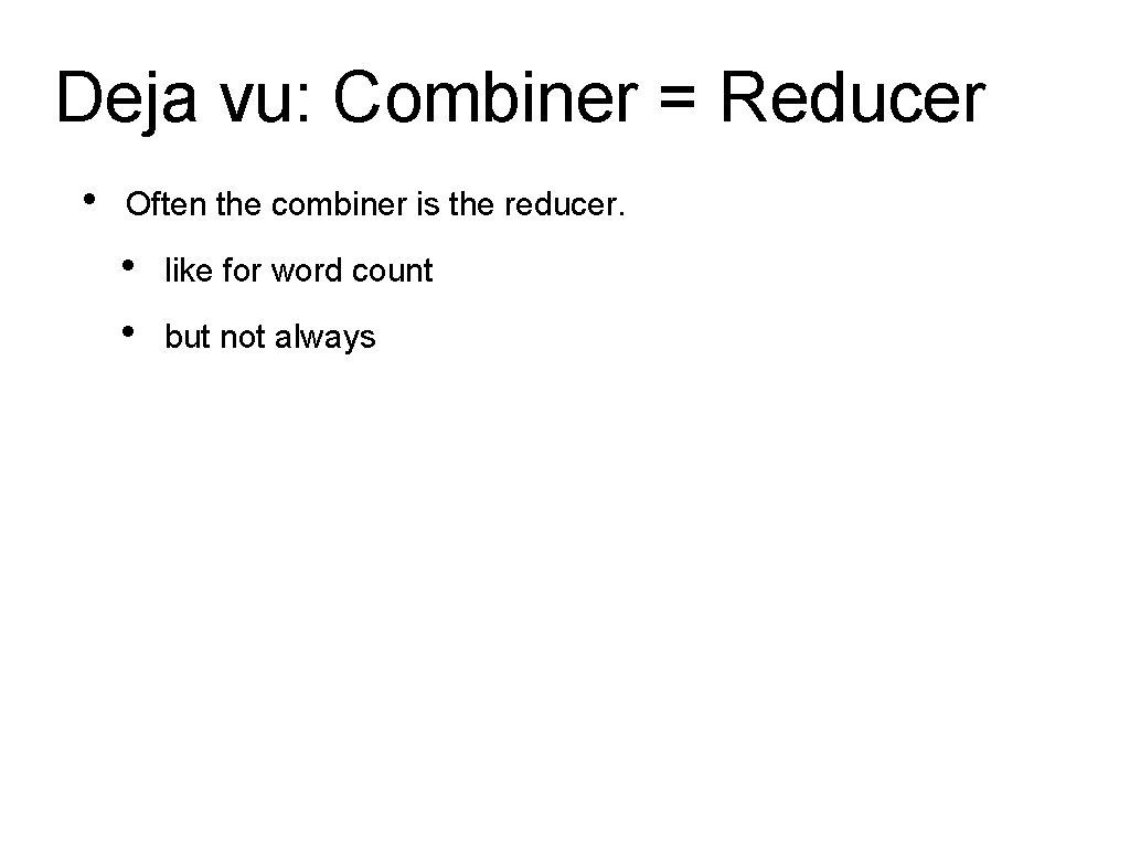 Deja vu: Combiner = Reducer • Often the combiner is the reducer. • •