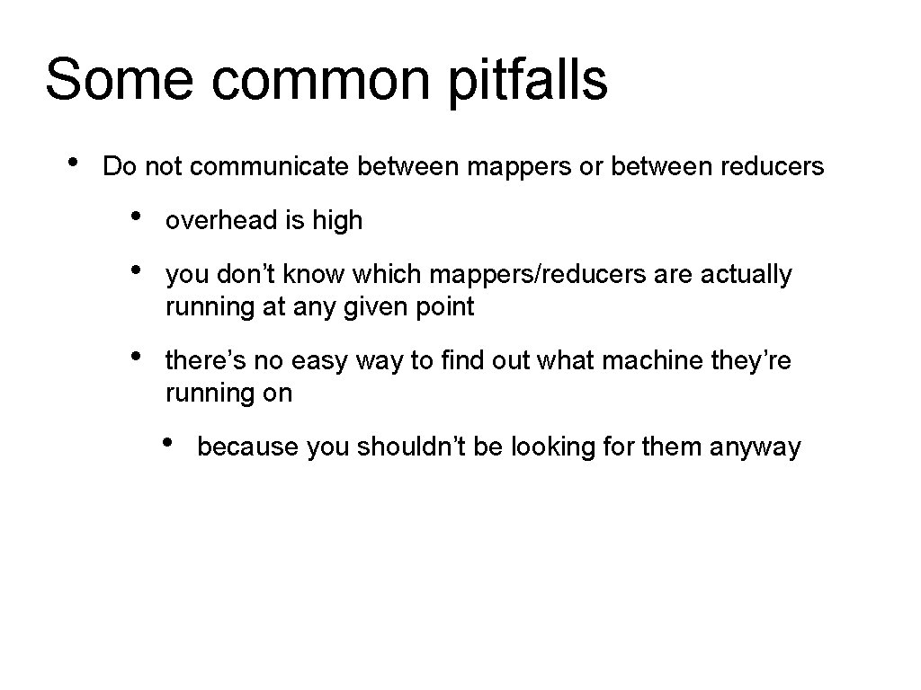 Some common pitfalls • Do not communicate between mappers or between reducers • •