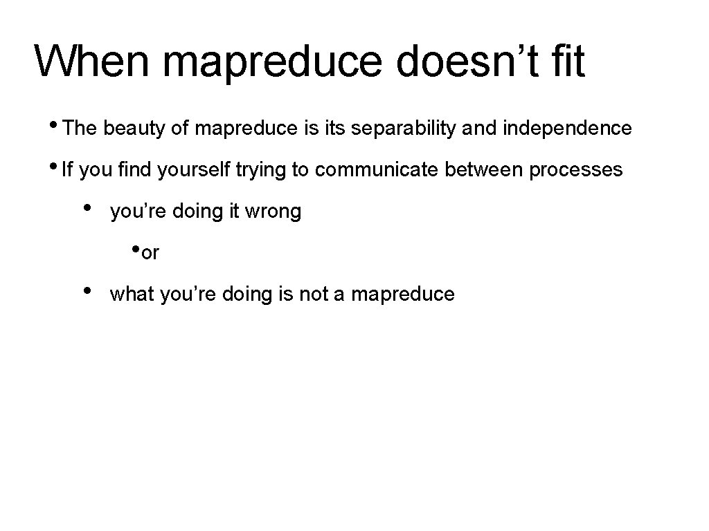 When mapreduce doesn’t fit • The beauty of mapreduce is its separability and independence