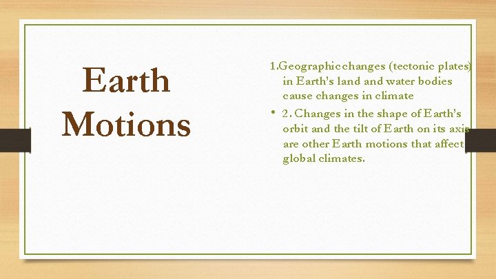 Earth Motions 1. Geographic changes (tectonic plates) in Earth’s land water bodies cause changes