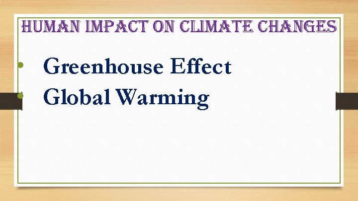 human impact on climate changes • Greenhouse Effect • Global Warming 