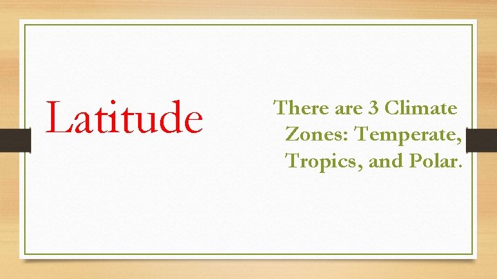 Latitude There are 3 Climate Zones: Temperate, Tropics, and Polar. 