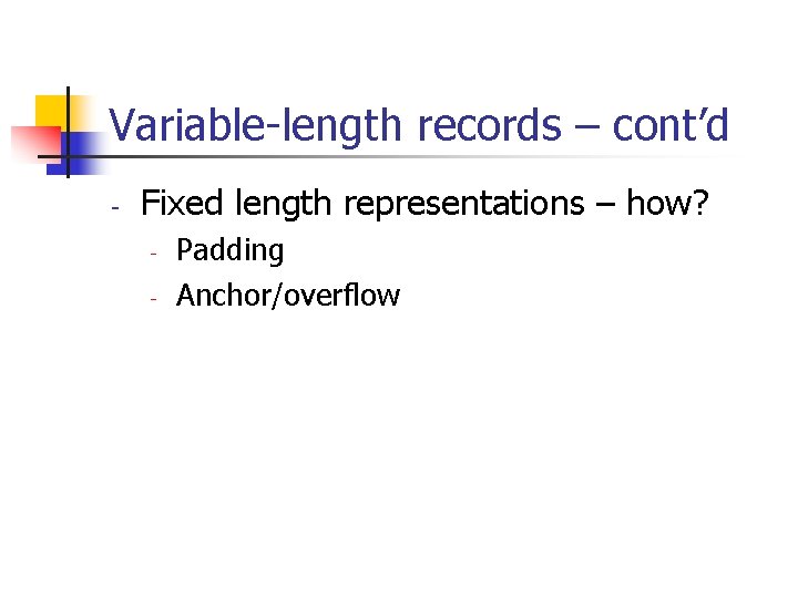 Variable-length records – cont’d - Fixed length representations – how? - Padding Anchor/overflow 