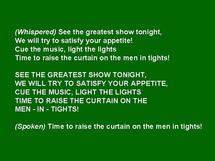 (Whispered) See the greatest show tonight, We will try to satisfy your appetite! Cue