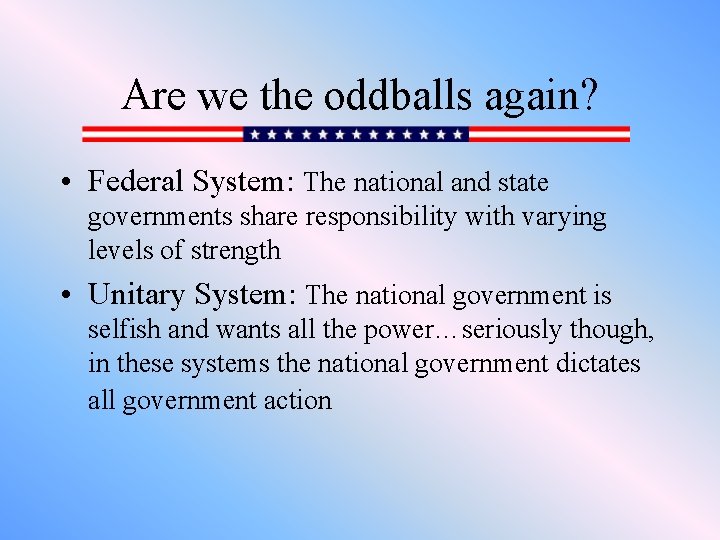 Are we the oddballs again? • Federal System: The national and state governments share