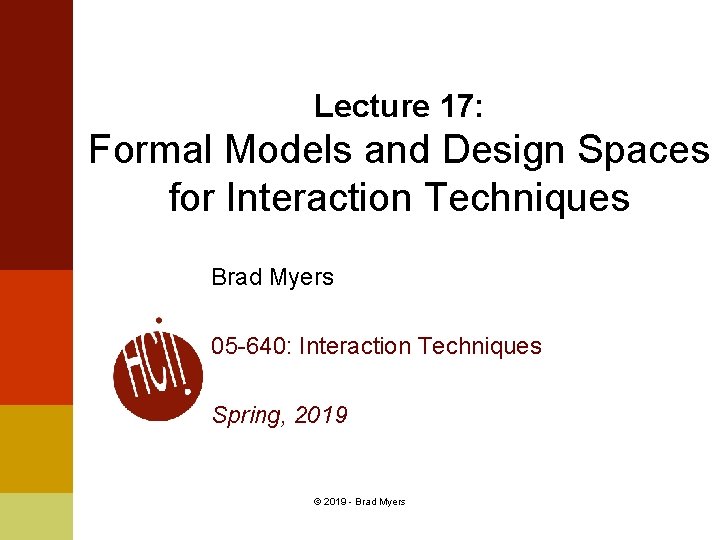 Lecture 17: Formal Models and Design Spaces for Interaction Techniques Brad Myers 05 -640: Lecture 17: Formal Models and Design Spaces for Interaction Techniques Brad Myers 05 -640: