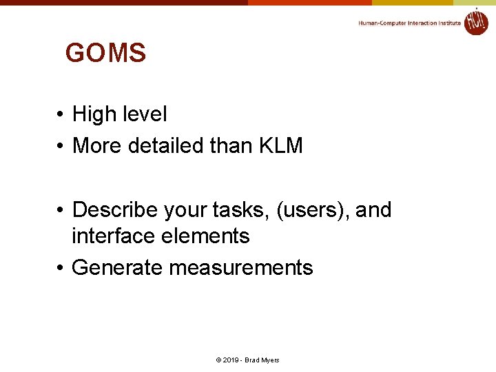 GOMS • High level • More detailed than KLM • Describe your tasks, (users), GOMS • High level • More detailed than KLM • Describe your tasks, (users),