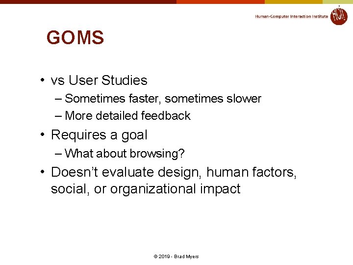 GOMS • vs User Studies – Sometimes faster, sometimes slower – More detailed feedback GOMS • vs User Studies – Sometimes faster, sometimes slower – More detailed feedback