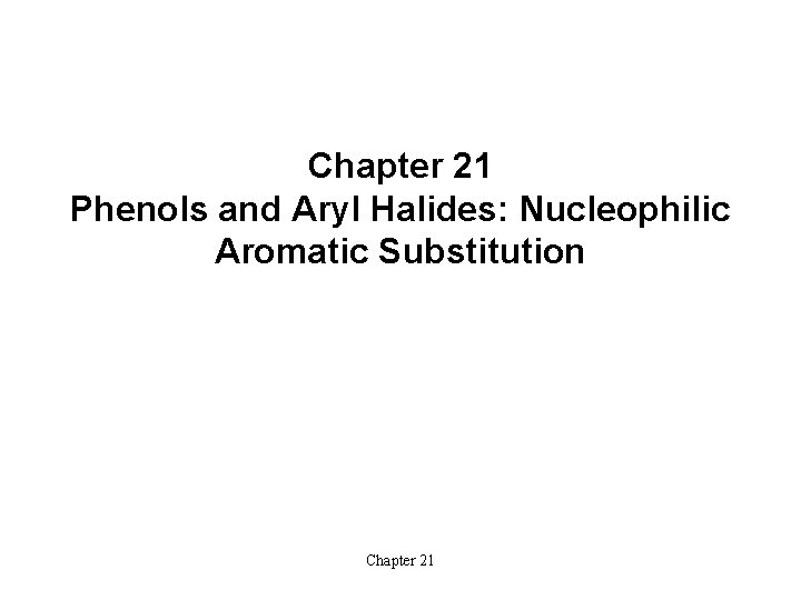 Chapter 21 Phenols and Aryl Halides: Nucleophilic Aromatic Substitution Chapter 21 Chapter 21 Phenols and Aryl Halides: Nucleophilic Aromatic Substitution Chapter 21