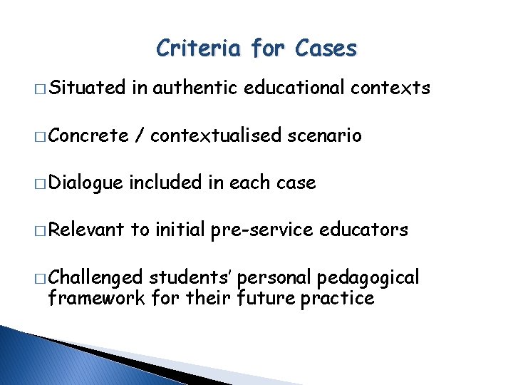 Criteria for Cases � Situated in authentic educational contexts � Concrete / contextualised scenario Criteria for Cases � Situated in authentic educational contexts � Concrete / contextualised scenario
