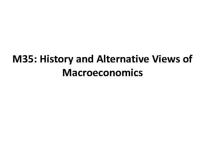 M 35: History and Alternative Views of Macroeconomics 