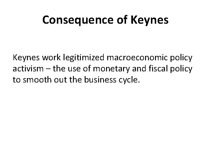 Consequence of Keynes work legitimized macroeconomic policy activism – the use of monetary and