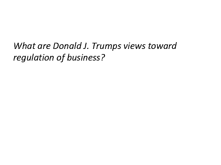 What are Donald J. Trumps views toward regulation of business? 