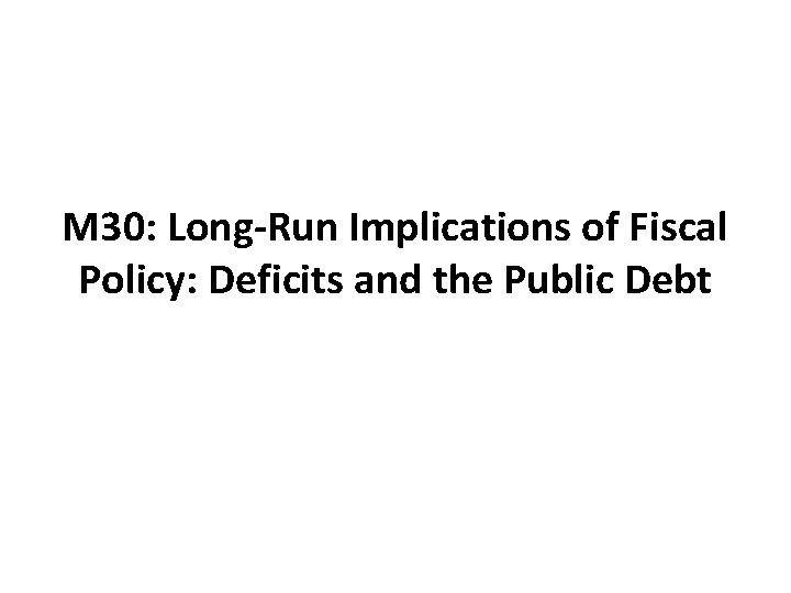 M 30: Long-Run Implications of Fiscal Policy: Deficits and the Public Debt 