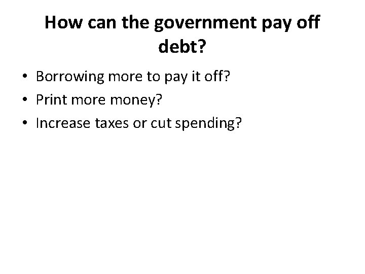 How can the government pay off debt? • Borrowing more to pay it off?