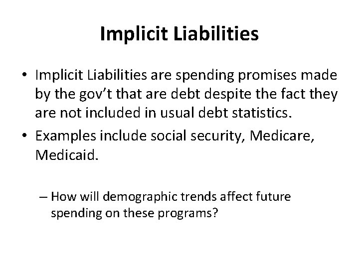 Implicit Liabilities • Implicit Liabilities are spending promises made by the gov’t that are