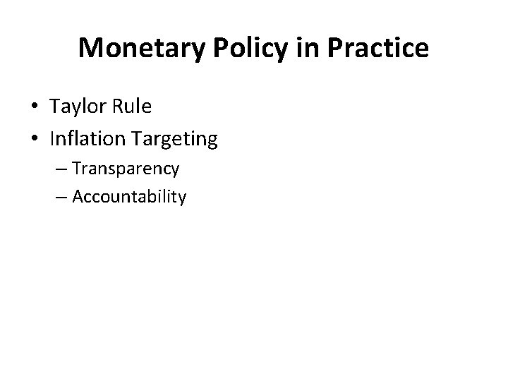 Monetary Policy in Practice • Taylor Rule • Inflation Targeting – Transparency – Accountability