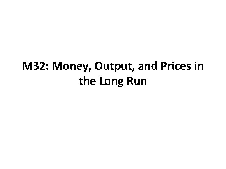 M 32: Money, Output, and Prices in the Long Run 