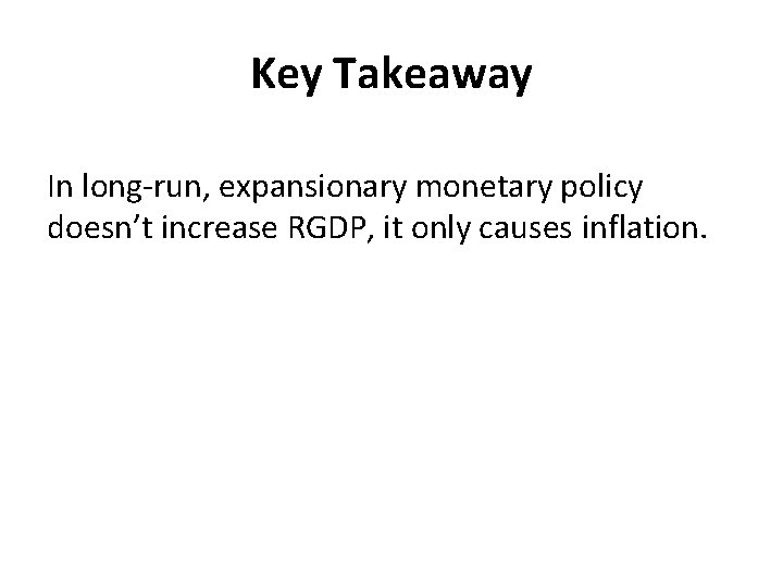 Key Takeaway In long-run, expansionary monetary policy doesn’t increase RGDP, it only causes inflation.