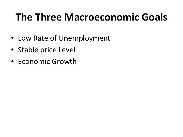 The Three Macroeconomic Goals • Low Rate of Unemployment • Stable price Level •