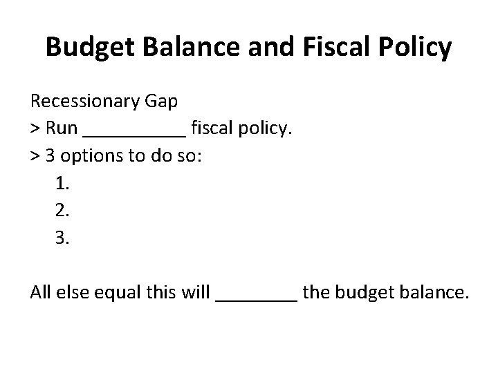 Budget Balance and Fiscal Policy Recessionary Gap > Run _____ fiscal policy. > 3