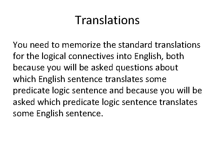 Translations You need to memorize the standard translations for the logical connectives into English,