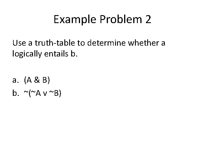 Example Problem 2 Use a truth-table to determine whether a logically entails b. a.