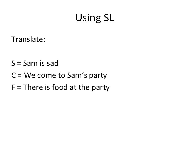 Using SL Translate: S = Sam is sad C = We come to Sam’s