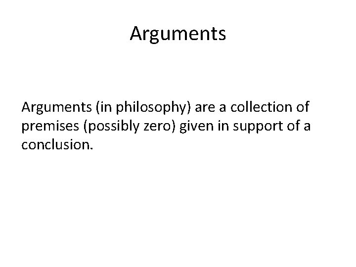 Arguments (in philosophy) are a collection of premises (possibly zero) given in support of