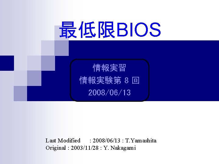 最低限BIOS 情報実習 情報実験第 8 回 2008/06/13 Last Modified : 2008/06/13 : T. Yamashita Original