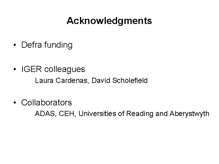 Acknowledgments • Defra funding • IGER colleagues Laura Cardenas, David Scholefield • Collaborators ADAS,