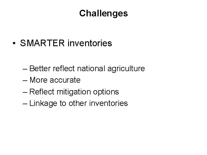 Challenges • SMARTER inventories – Better reflect national agriculture – More accurate – Reflect