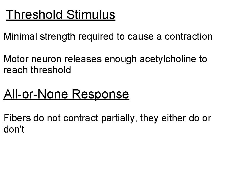 Threshold Stimulus Minimal strength required to cause a contraction Motor neuron releases enough acetylcholine