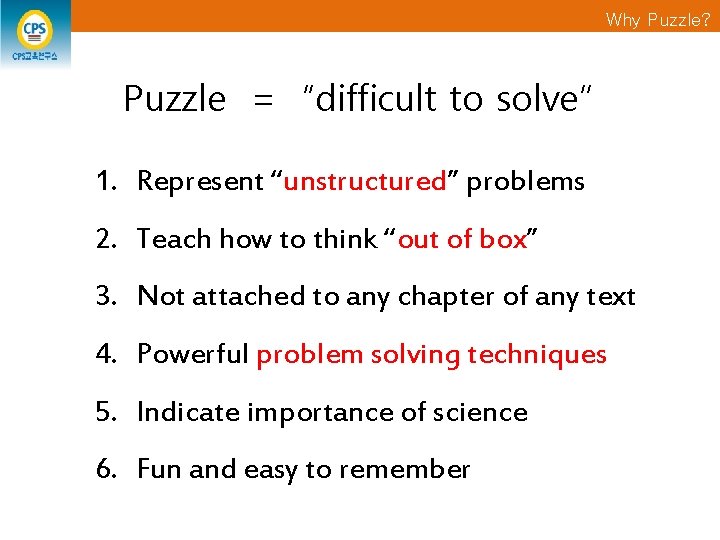 Why Puzzle? Puzzle = “difficult to solve” 1. Represent “unstructured” problems 2. Teach how