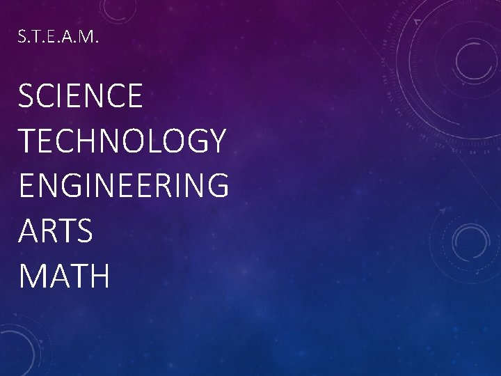 S. T. E. A. M. SCIENCE TECHNOLOGY ENGINEERING ARTS MATH 