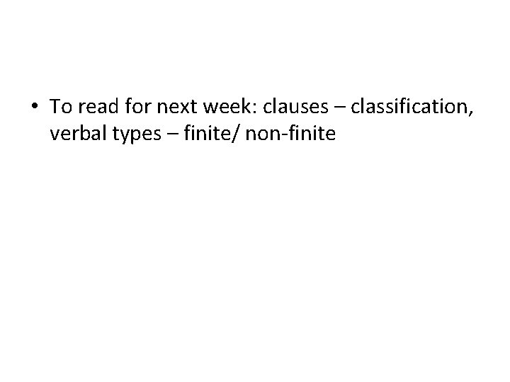  • To read for next week: clauses – classification, verbal types – finite/
