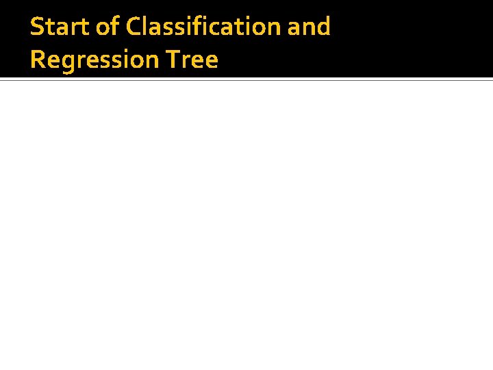 Start of Classification and Regression Tree 